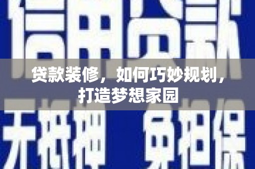 泾川贷款装修，如何巧妙规划，打造梦想家园