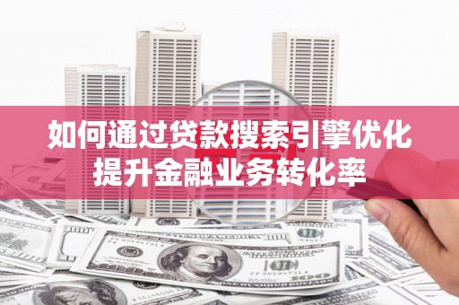 盐田如何通过贷款搜索引擎优化提升金融业务转化率