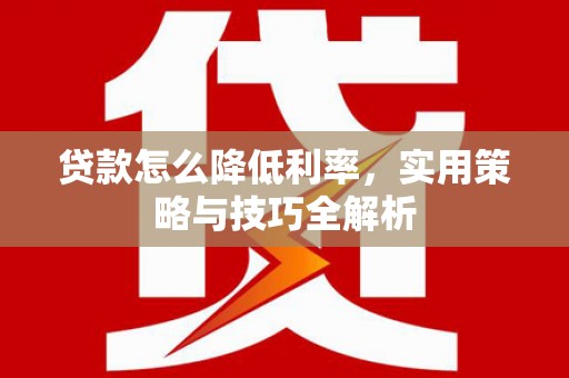 朱家尖贷款怎么降低利率，实用策略与技巧全解析