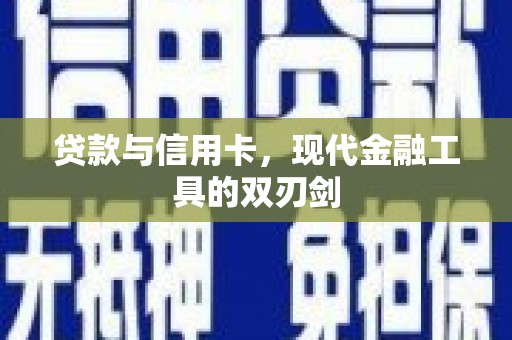 古冶贷款与信用卡，现代金融工具的双刃剑