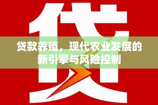 万载贷款养殖，现代农业发展的新引擎与风险控制