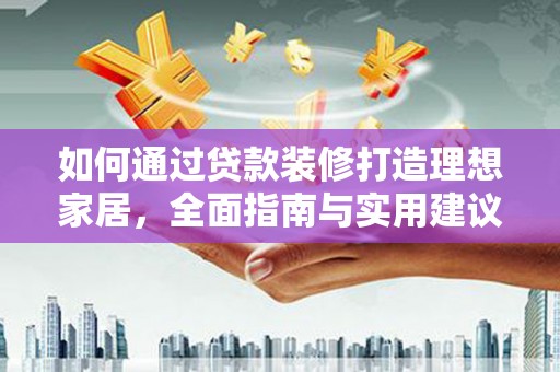 达拉特旗如何通过贷款装修打造理想家居,全面指南与实用建议 达拉特旗如何通过贷款装修打造理想家居,全面指南与实用建议
