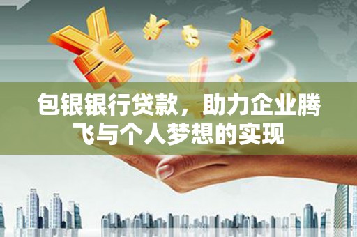 土库包银银行贷款，助力企业腾飞与个人梦想的实现