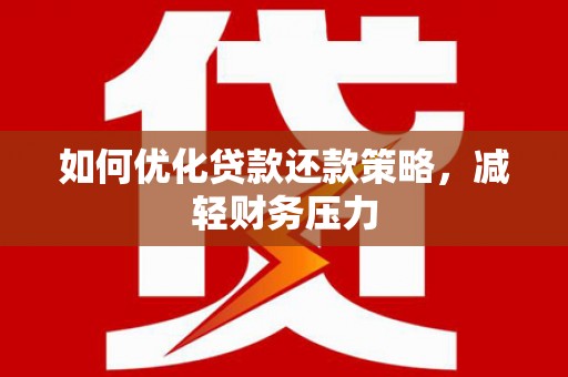 长泰如何优化贷款还款策略，减轻财务压力