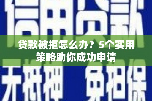 蓟县贷款被拒怎么办？5个实用策略助你成功申请