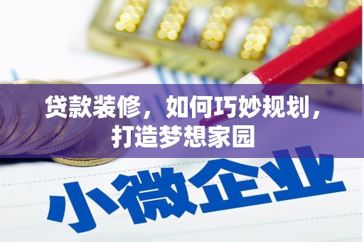 海原贷款装修，如何巧妙规划，打造梦想家园
