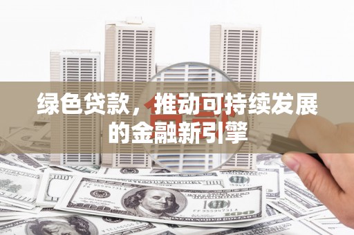 万丹绿色贷款，推动可持续发展的金融新引擎