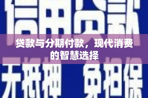 扎囊贷款与分期付款，现代消费的智慧选择