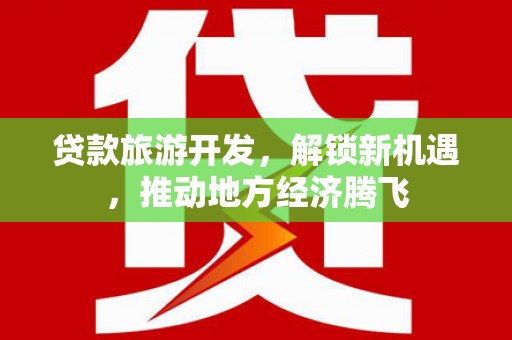 荥经贷款旅游开发，解锁新机遇，推动地方经济腾飞