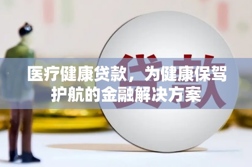 三地门医疗健康贷款，为健康保驾护航的金融解决方案