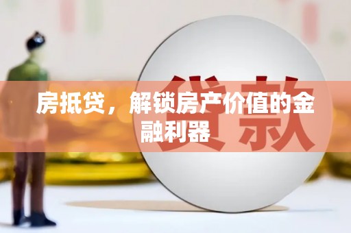 丁青房抵贷，解锁房产价值的金融利器