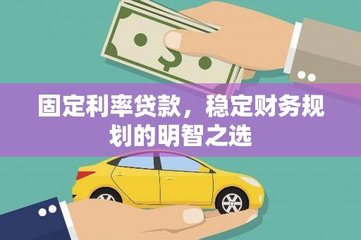 光明新区固定利率贷款，稳定财务规划的明智之选