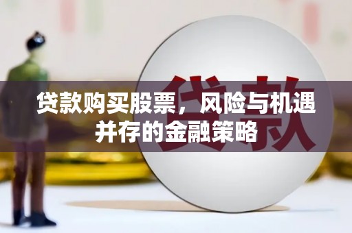 南州贷款购买股票，风险与机遇并存的金融策略
