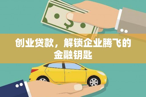 扶绥创业贷款，解锁企业腾飞的金融钥匙