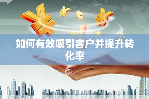澄迈如何有效吸引客户并提升转化率