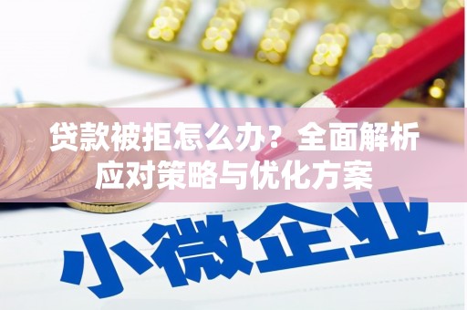 盖州贷款被拒怎么办？全面解析应对策略与优化方案
